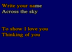 TWrite your name
Across the sky

To show I love you
Thinking of you