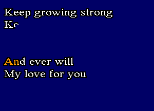 Keep growing strong
Kr

And ever will
IVIy love for you