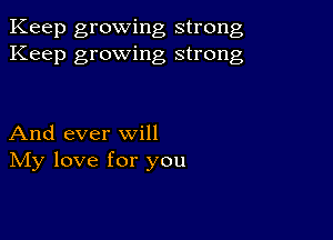 Keep growing strong
Keep growing strong

And ever will
IVIy love for you