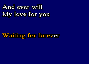 And ever will
My love for you

XVaiting for forever