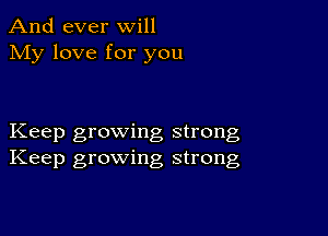 And ever will
My love for you

Keep growing strong
Keep growing strong