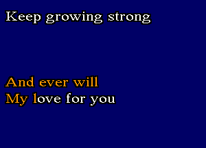 Keep growing strong

And ever will
IVIy love for you