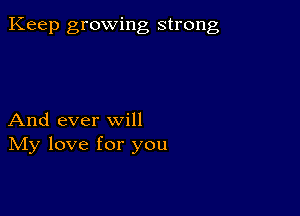 Keep growing strong

And ever will
IVIy love for you