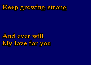 Keep growing strong

And ever will
IVIy love for you