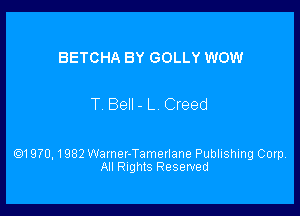 BETCHA BY GOLLY WOW

T Bell- L Creed

Q1970, 1982 Warner-Tamerlane Publishing Corp,
All Rights Reserved