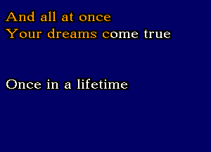 And all at once
Your dreams come true

Once in a lifetime