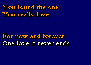 You found the one
You really love

For now and forever
One love it never ends