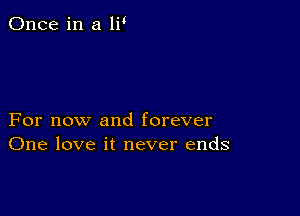 Once in a 1?

For now and forever
One love it never ends