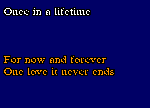 Once in a lifetime

For now and forever
One love it never ends