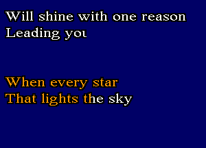 TWill Shine with one reason
Leading yOl

XVhen every star
That lights the sky