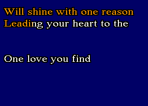 TWill Shine with one reason
Leading your heart to the

One love you find