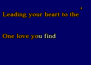 1

Leading your heart to the

One love you find