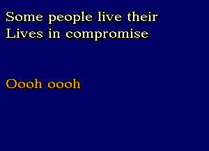 Some people live their
Lives in compromise

Oooh oooh