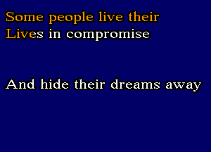 Some people live their
Lives in compromise

And hide their dreams away