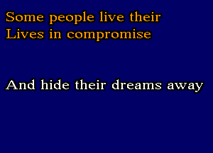 Some people live their
Lives in compromise

And hide their dreams away