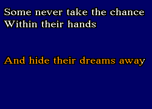 Some never take the chance
Within their hands

And hide their dreams away