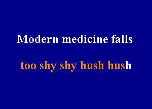 Modern medicine falls

too shy shy hush hush