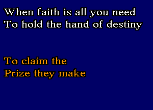 When faith is all you need
To hold the hand of destiny

To claim the
Prize they make