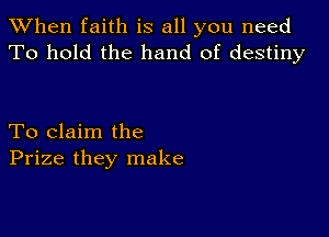 When faith is all you need
To hold the hand of destiny

To claim the
Prize they make