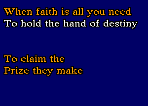 When faith is all you need
To hold the hand of destiny

To claim the
Prize they make