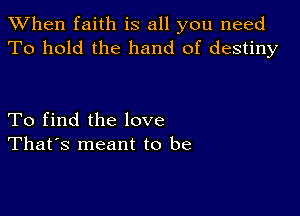 When faith is all you need
To hold the hand of destiny

To find the love
That's meant to be