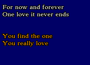 For now and forever
One love it never ends

You find the one
You really love