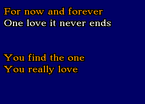 For now and forever
One love it never ends

You find the one
You really love