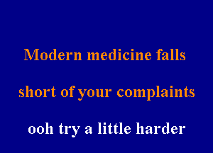 Modern medicine falls
short of your complaints

0011 try a little harder