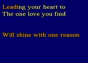 Leading your heart to
The one love you find

XVill shine with one reason