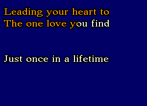 Leading your heart to
The one love you find

Just once in a lifetime