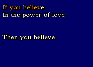 If you believe
In the power of love

Then you believe