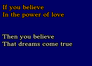 If you believe
In the power of love

Then you believe
That dreams come true