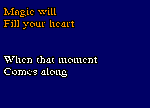 Magic will
Fill your heart

XVhen that moment
Comes along