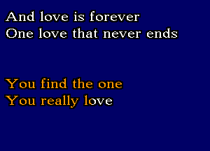 And love is forever
One love that never ends

You find the one
You really love