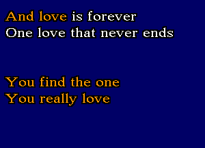 And love is forever
One love that never ends

You find the one
You really love