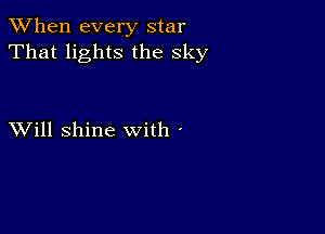 When every star
That lights the sky

XVill shine with '