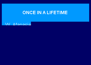 ONCE IN A LIFETIME

UV Afanacuo