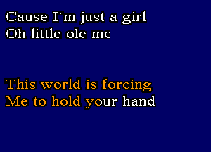 Cause I'm just a girl
Oh little ole me

This world is forcing
IVIe to hold your hand