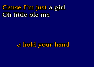 Cause I'm just a girl
Oh little ole me

0 hold your hand