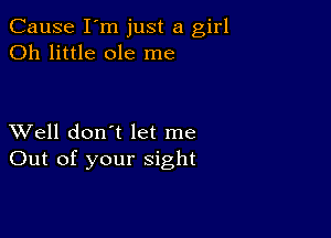 Cause I'm just a girl
Oh little ole me

XVell don't let me
Out of your sight