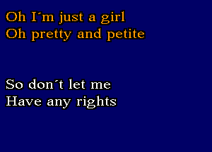 Oh I'm just a girl
Oh pretty and petite

So don't let me
Have any rights