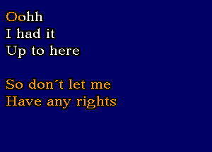 001111
I had it
Up to here

So don't let me
Have any rights