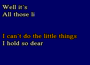 W'ell it's
All those 1i

I can't do the little things
I hold so dear