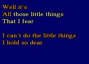 TW'ell it's
All those little things
That I fear

I can't do the little things
I hold so dear