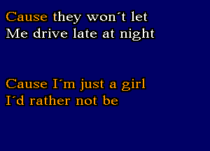 Cause they won't let
Me drive late at night

Cause I'm just a girl
I'd rather not be