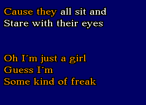 Cause they all sit and
Stare with their eyes

Oh I'm just a girl
Guess I'm
Some kind of freak