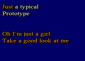 Just a typical
Prototype

Oh I'm just a girl
Take a good look at me