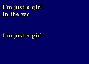 I'm just a girl
In the WC

I m just a girl