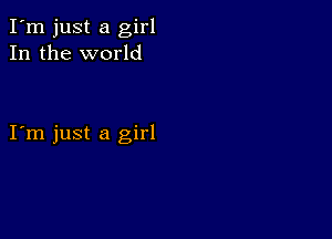 I'm just a girl
In the world

I m just a girl