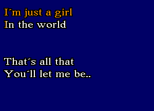 I'm just a girl
In the world

That's all that
You'll let me be..